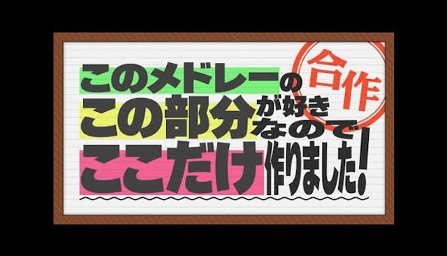 このメドレーのこの部分が好きなのでここだけ作りました！合作